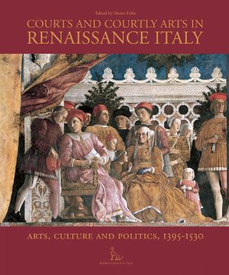 Courts and Courtly Arts in Renaissance Italy: Arts and Politics 1395-1530 - cover