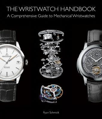 The Wristwatch Handbook: A Comprehensive Guide to Mechanical Wristwatches - Ryan Schmidt - cover