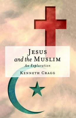 Jesus and the Muslim: An Exploration - Kenneth Cragg - cover