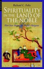 Spirituality in the Land of the Noble: How Iran Shaped the World's Religions