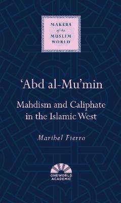 'Abd al-Mu'min: Mahdism and Caliphate in the Islamic West - Maribel Fierro - cover