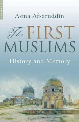 The First Muslims: History and Memory - Asma Afsaruddin - cover