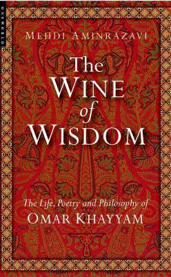 The Wine of Wisdom: The Life, Poetry and Philosophy of Omar Khayyam - Mehdi Aminrazavi - cover
