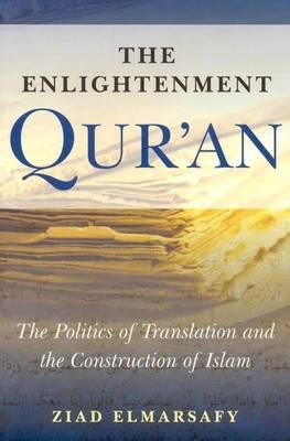 The Enlightenment Qur'an: The Politics of Translation and the Construction of Islam - Ziad Elmarsafy - cover