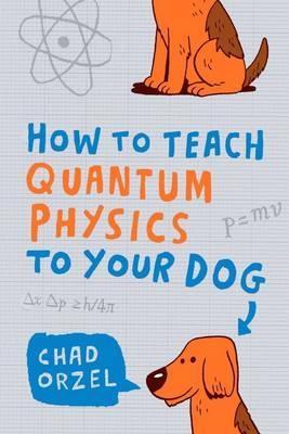 How to Teach Quantum Physics to Your Dog - Chad Orzel - cover