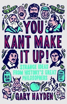 You Kant Make it Up!: Strange Ideas from History's Great Philosophers - Gary Hayden - cover