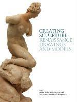 Creating Sculpture: Renaissance Drawings and Models - cover