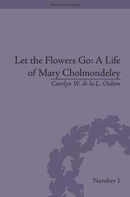 Let the Flowers Go: A Life of Mary Cholmondeley - Carolyn W de la L Oulton - cover