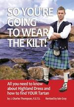 So You're Going to Wear the Kilt!: All You Need to Know About Highland Dress and How to Find Your Tartan