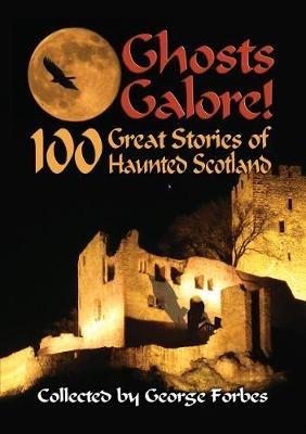 Ghosts Galore!: 100 Great Stories of Haunted Scotland - George Forbes - cover