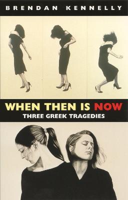 When Then is Now: Three Greek Tragedies: The Trojan Women, Medea, Antigone - Brendan Kennelly - cover