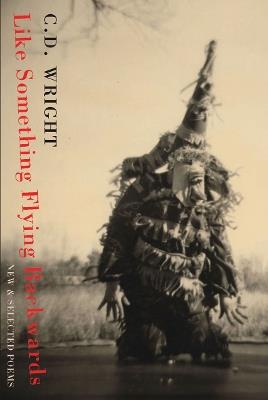 Like Something Flying Backwards: New and Selected Poems - C. D. Wright - cover