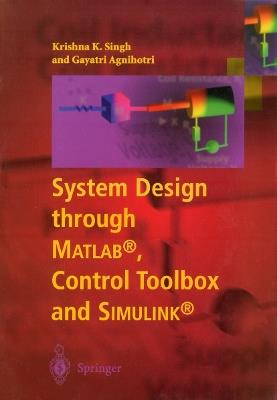 System Design through Matlab (R), Control Toolbox and Simulink (R) - Krishna K. Singh,Gayatri Agnihotri - cover