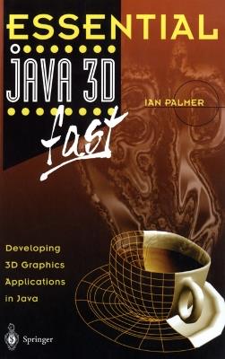 Essential Java 3D fast: Developing 3D Graphics Applications in Java - Ian Palmer - cover