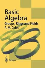 Basic Algebra: Groups, Rings and Fields