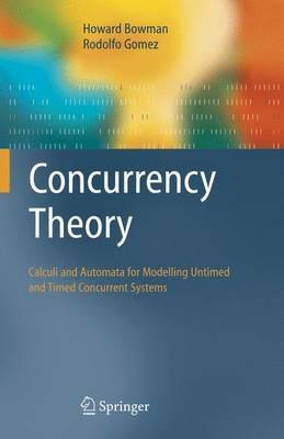 Concurrency Theory: Calculi an Automata for Modelling Untimed and Timed Concurrent Systems - Howard Bowman,Rodolfo Gomez - cover