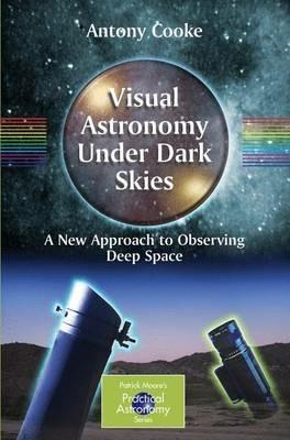 Visual Astronomy Under Dark Skies: A New Approach to Observing Deep Space - Antony Cooke - cover
