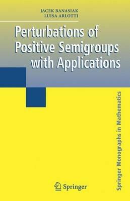Perturbations of Positive Semigroups with Applications - Jacek Banasiak,Luisa Arlotti - cover