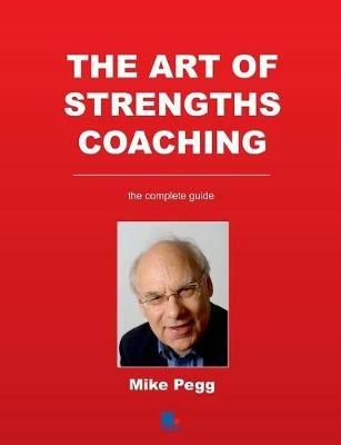 The Art of Strengths Coaching: the Complete Guide - Mike Pegg - cover