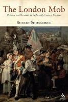 The London Mob: Violence and Disorder in Eighteenth-Century England - Robert Shoemaker - cover