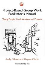 Project-Based Group Work Facilitator's Manual: Young People, Youth Workers and Projects