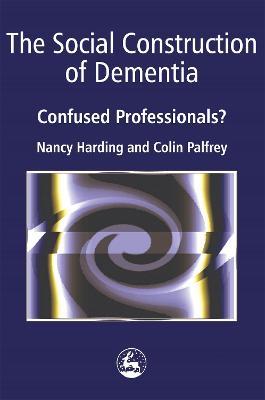 The Social Construction of Dementia: Confused Professionals? - Colin Palfrey,Nancy Harding - cover