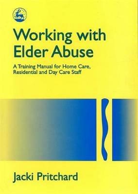 Working with Elder Abuse: A Training Manual for Home Care, Residential and Day Care Staff - Jacki Pritchard - cover