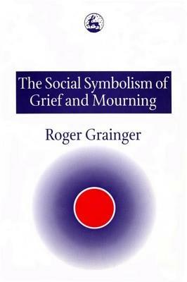 The Social Symbolism of Grief and Mourning - Roger Grainger - cover