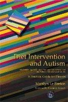 Diet Intervention and Autism: Implementing the Gluten Free and Casein Free Diet for Autistic Children and Adults - A Practical Guide for Parents
