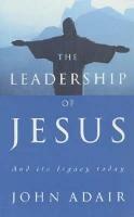The Leadership of Jesus: And Its Legacy Today - John Adair - cover