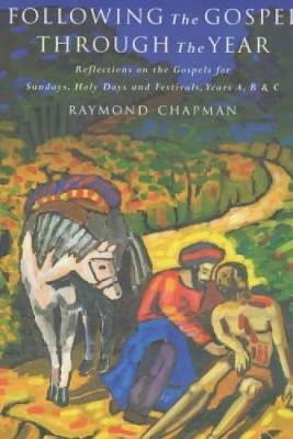 Following the Gospel Through the Year: Reflections on the Gospels for Sunday's and Holy Days, Years A, B, and C - Raymond Chapman - cover