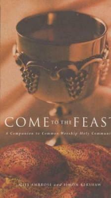 Come to the Feast: A Companion to Holy Communion - Simon Kershaw,Bridget Nichols,Gill Ambrose - cover