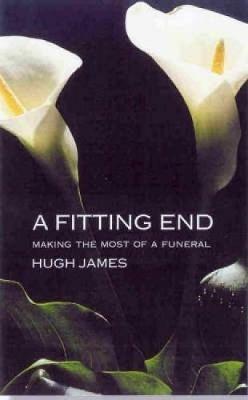 A Fitting End: Making the Most of a Funeral - Hugh James - cover