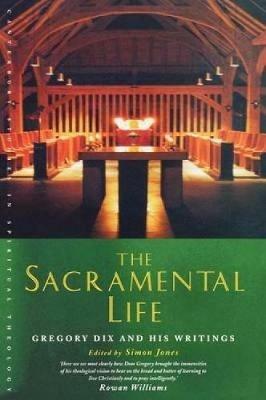 The Sacramental Life: Gregory Dix and his writings - Simon Jones - cover