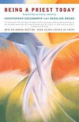 Being a Priest Today: Exploring Priestly Identity - Christopher J. Cocksworth,Rosalind Brown - cover