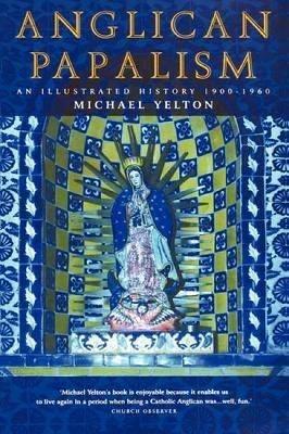 Anglican Papalism: An Illustrated History 1900-1960 - Michael Yelton - cover