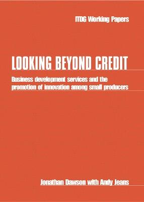 Looking Beyond Credit: Business development services and the promotion of innovation among small producers - Jonathan Dawson,Andy Jeans - cover