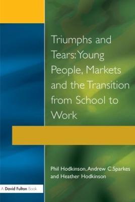 Triumphs and Tears: Young People, Markets, and the Transition from School to Work - Phil Hodkinson,Heather Hodkinson,Andrew C. Sparkes - cover