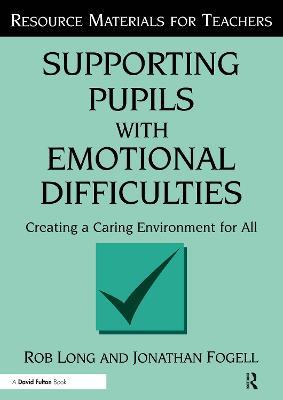 Supporting Pupils with Emotional Difficulties: Creating a Caring Environment for All - Rob Long,Jonathan Fogell - cover