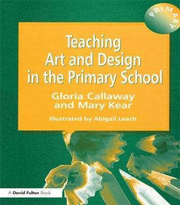 Teaching Art & Design in the Primary School - Gloria Callaway,Abigail Leach,Mary Kear - cover