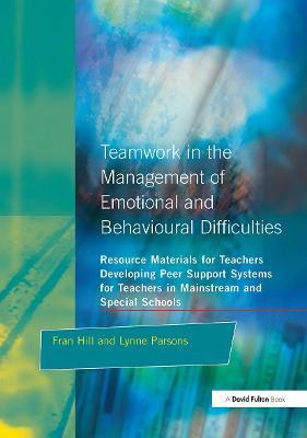 Teamwork in the Management of Emotional and Behavioural Difficulties: Developing Peer Support Systems for Teachers in Mainstream and Special Schools - Fran Hill,Lynne Parsons - cover
