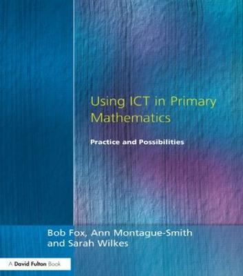 Using ICT in Primary Mathematics: Practice and Possibilities - Bob Fox,Ann Montague-Smith,Sarah Wilkes - cover