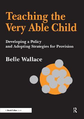 Teaching the Very Able Child: Developing a Policy and Adopting Strategies for Provision - Belle Wallace - cover