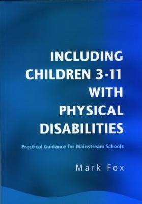 Including Children 3-11 With Physical Disabilities: Practical Guidance for Mainstream Schools - Mark Fox - cover