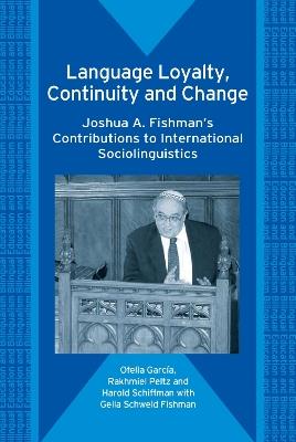 Language Loyalty, Continuity and Change: Joshua A. Fishman's Contributions to International Sociolinguistics - Ofelia Garcia,Rakhmiel Peltz,Harold F. Schiffman - cover