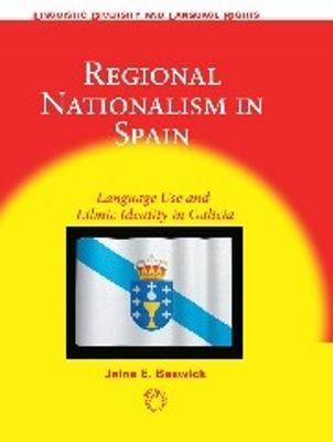 Regional Nationalism in Spain: Language Use and Ethnic Identity in Galicia - Jaine E. Beswick - cover