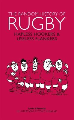 The Random History of Rugby: Hapless Hookers & Useless Flankers - Iain Spragg - cover