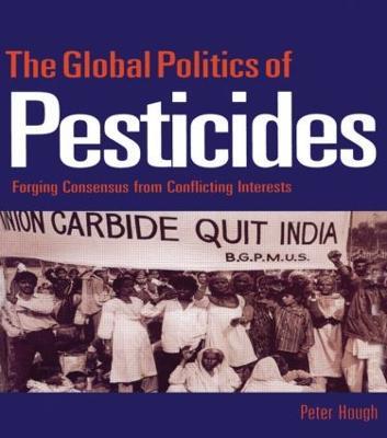 The Global Politics of Pesticides: Forging consensus from conflicting interests - Peter Hough - cover