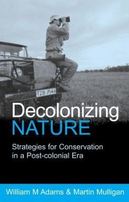 Decolonizing Nature: Strategies for Conservation in a Post-colonial Era - William (Bill) Adams,Martin Mulligan - cover