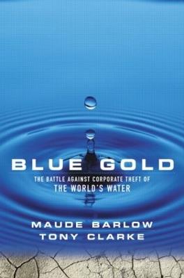 Blue Gold: The Battle Against Corporate Theft of the World's Water - Maude Barlow,Tony Clarke - cover